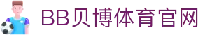 BB体育 - 贝博体育官网 | Ballbet Sports 官方正版投注平台